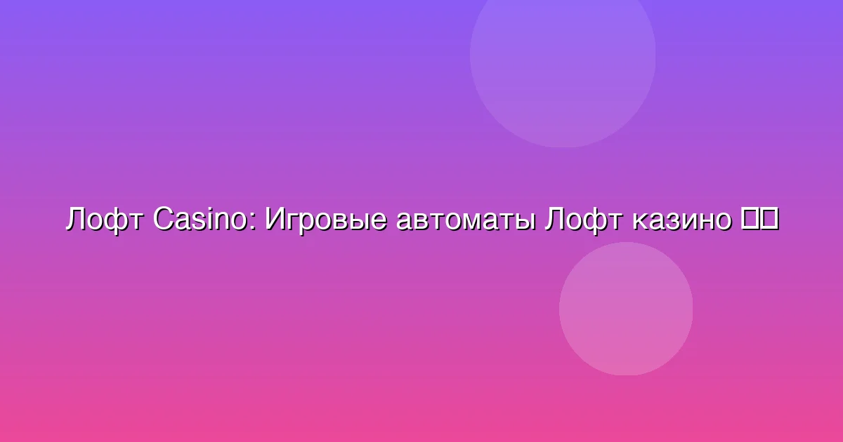 Игровые автоматы Лофт казино